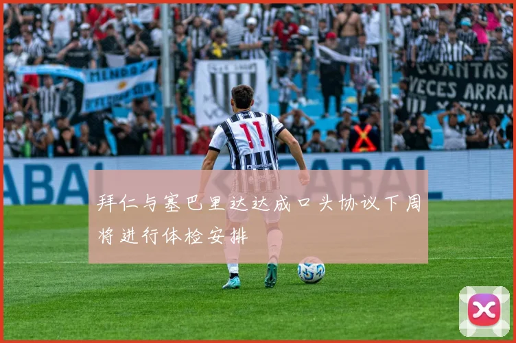 拜仁与塞巴里达达成口头协议下周将进行体检安排