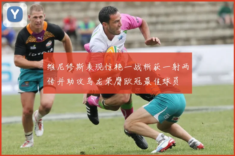 维尼修斯表现惊艳一战斩获一射两传并助攻乌龙荣膺欧冠最佳球员
