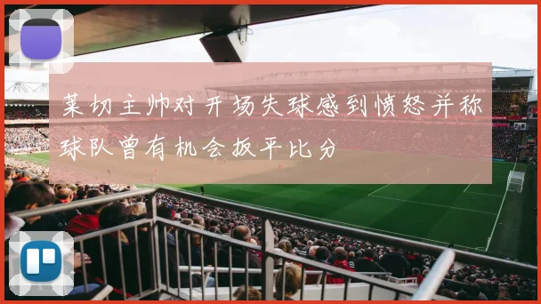 莱切主帅对开场失球感到愤怒并称球队曾有机会扳平比分