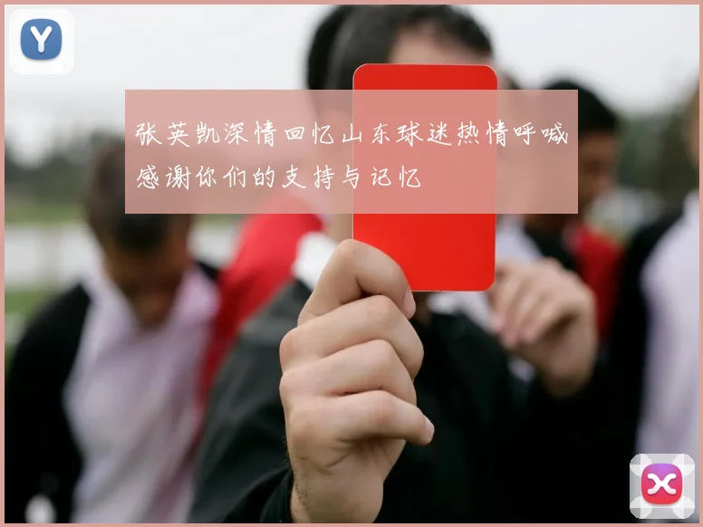 张英凯深情回忆山东球迷热情呼喊感谢你们的支持与记忆