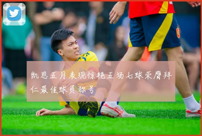 凯恩五月表现惊艳五场七球荣膺拜仁最佳球员称号