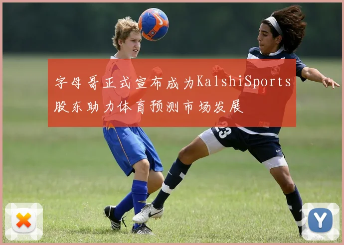 字母哥正式宣布成为KalshiSports股东助力体育预测市场发展