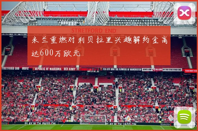 米兰重燃对利贝拉里兴趣解约金高达600万欧元