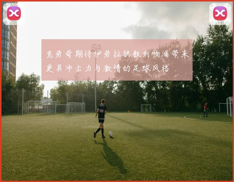 克劳奇期待伊劳拉执教利物浦带来更具冲击力与激情的足球风格