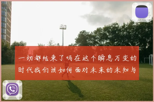 一切都结束了吗在这个瞬息万变的时代我们该如何面对未来的未知与挑战