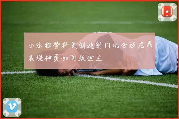 小法称赞科莫创造射门机会迈尼昂表现神勇如同救世主
